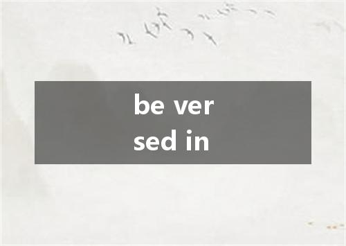 be versed in是什么意思