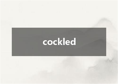 cockled是什么意思