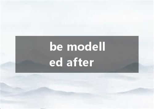 be modelled after是什么意思