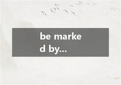 be marked by...是什么意思