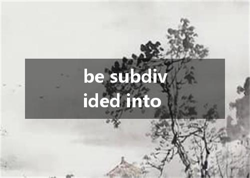 be subdivided into是什么意思