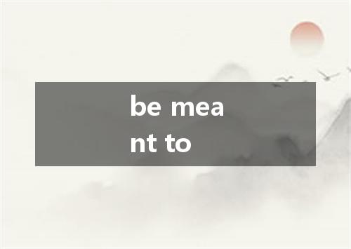 be meant to是什么意思