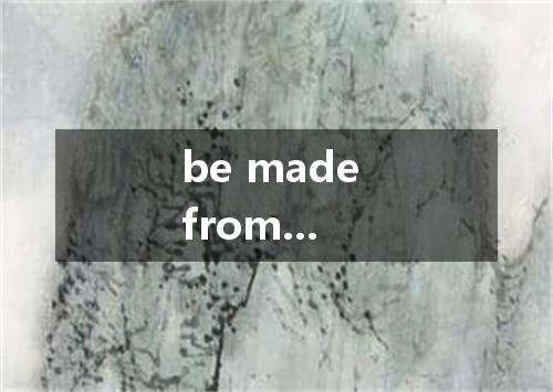 be made from...是什么意思