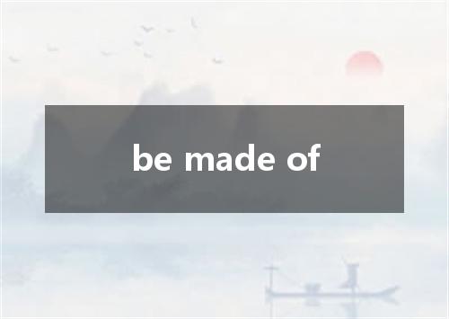 be made of是什么意思