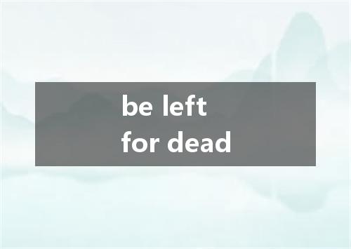 be left for dead是什么意思