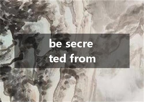 be secreted from是什么意思