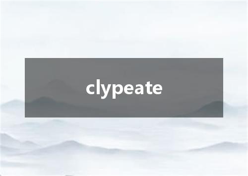 clypeate是什么意思
