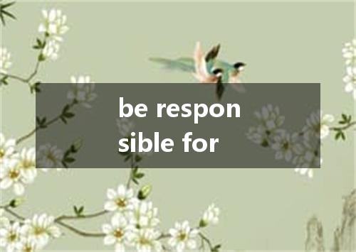 be responsible for是什么意思