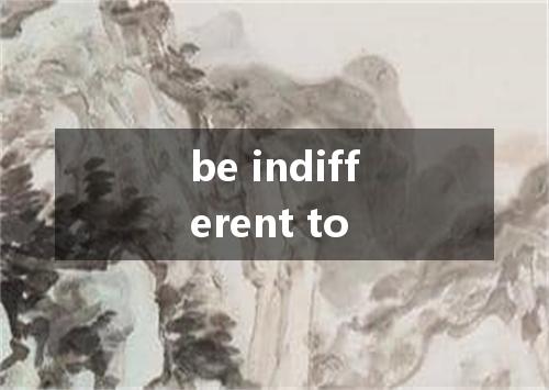 be indifferent to是什么意思