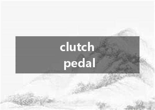clutch pedal是什么意思