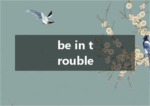 be in trouble是什么意思