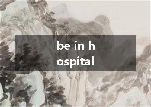 be in hospital是什么意思