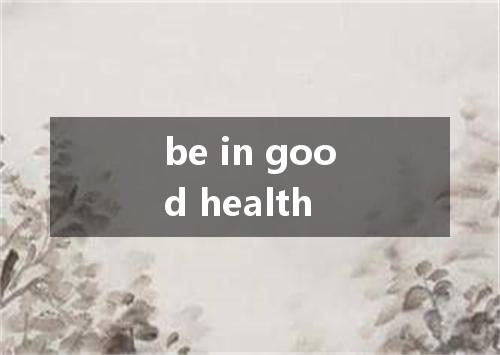 be in good health是什么意思