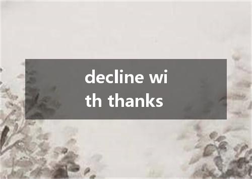 decline with thanks是什么意思