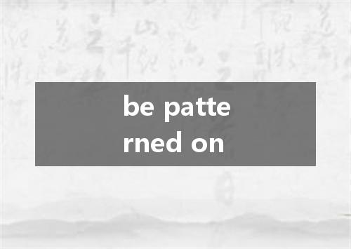 be patterned on是什么意思