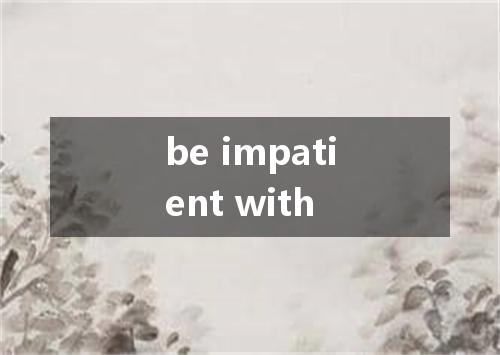 be impatient with是什么意思
