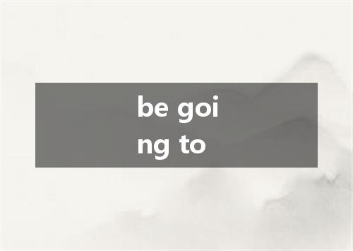 be going to是什么意思