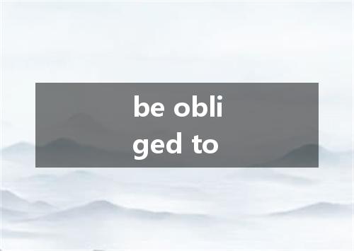 be obliged to是什么意思