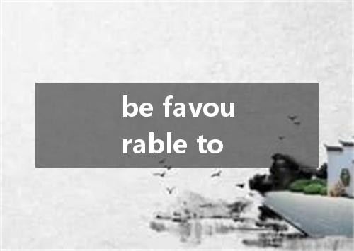 be favourable to是什么意思