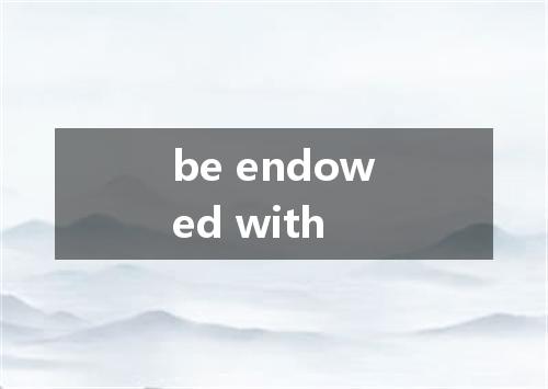 be endowed with是什么意思