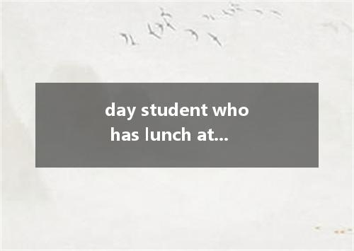 day student who has lunch at school是什么意思
