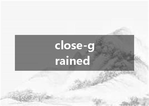 close-grained是什么意思