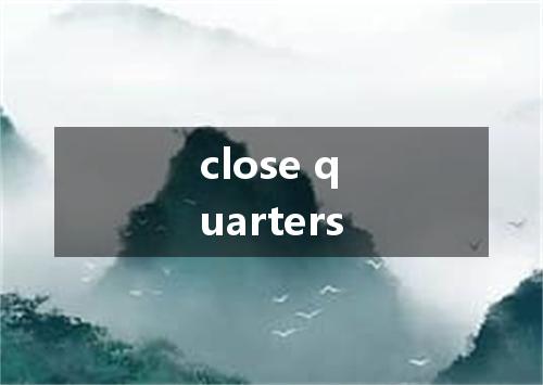 close quarters是什么意思