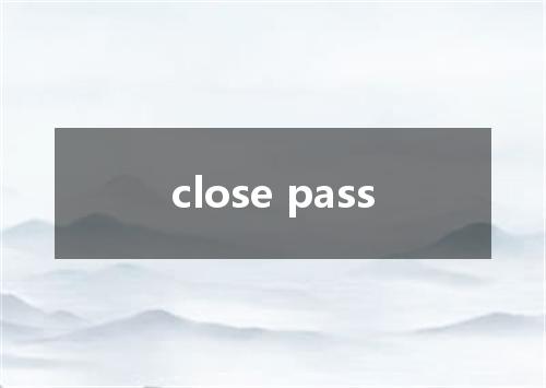 close pass是什么意思