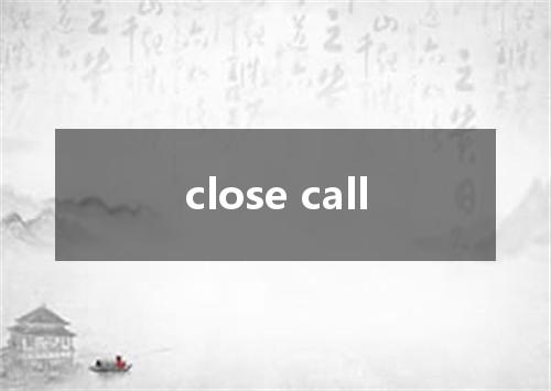 close call是什么意思