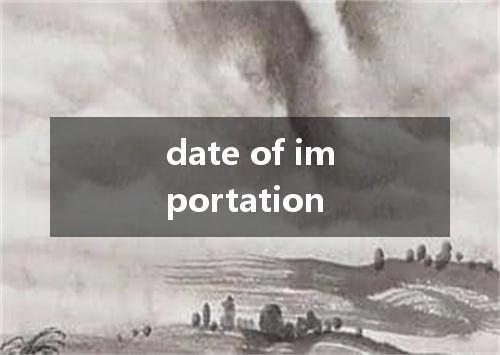 date of importation是什么意思