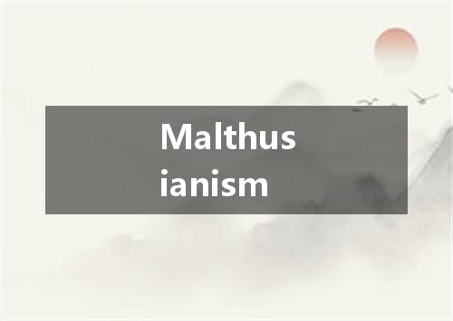 Malthusianism是什么意思