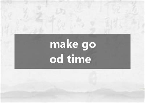 make good time是什么意思