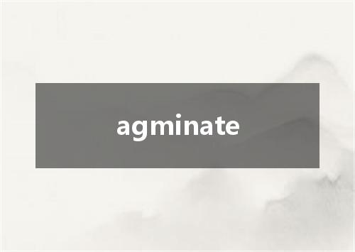 agminate是什么意思