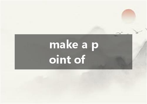 make a point of是什么意思
