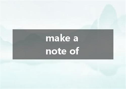 make a note of是什么意思