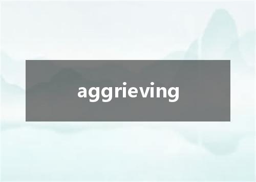 aggrieving是什么意思