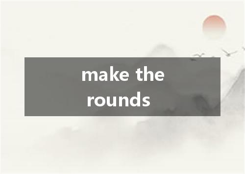 make the rounds是什么意思