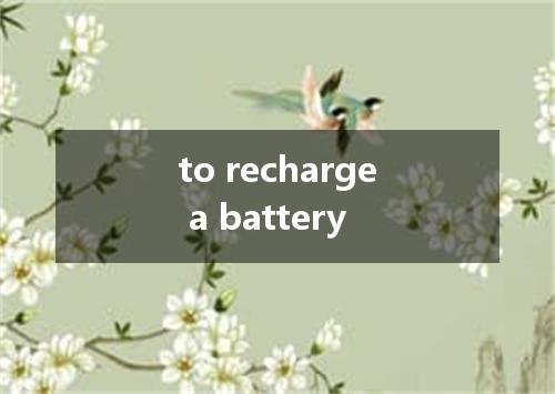 to recharge a battery是什么意思