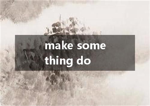 make something do是什么意思
