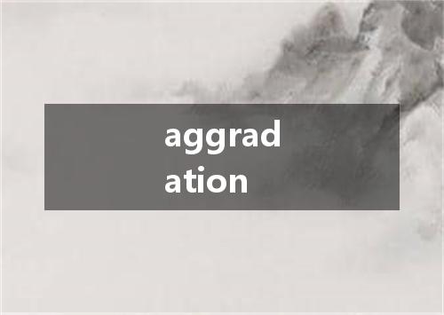 aggradation是什么意思