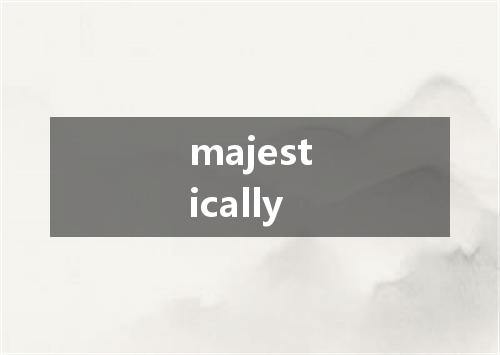 majestically是什么意思
