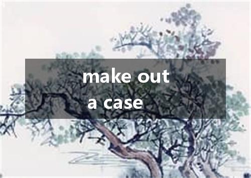 make out a case是什么意思