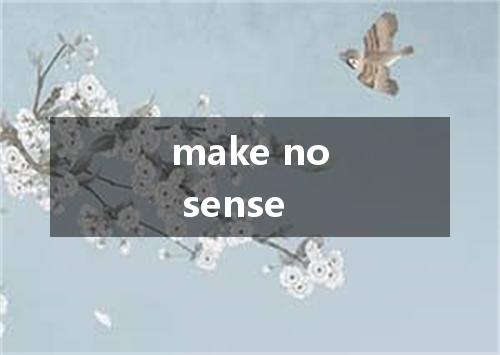 make no sense是什么意思
