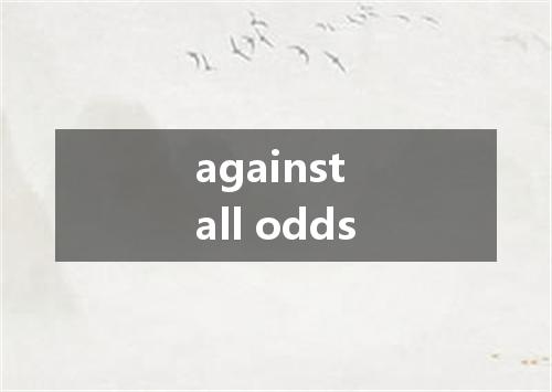against all odds是什么意思