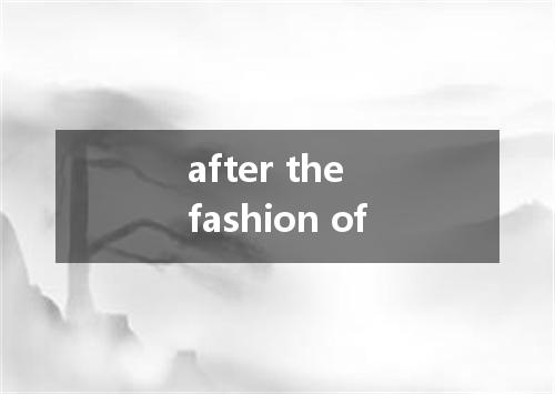 after the fashion of是什么意思
