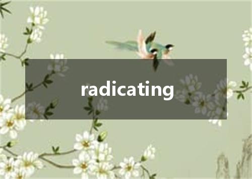 radicating是什么意思