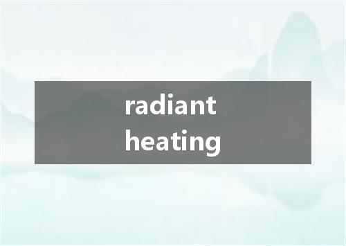 radiant heating是什么意思