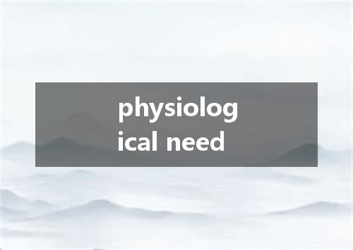 physiological need是什么意思