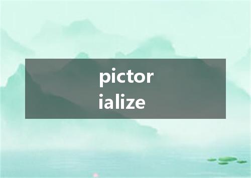 pictorialize是什么意思