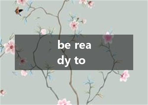 be ready to是什么意思